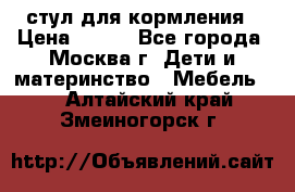 стул для кормления › Цена ­ 300 - Все города, Москва г. Дети и материнство » Мебель   . Алтайский край,Змеиногорск г.